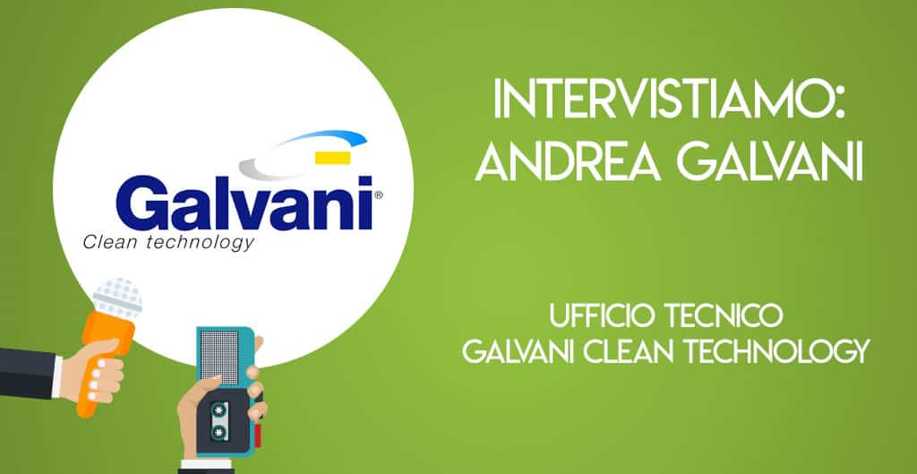 Intervistiamo: Andrea Galvani, Ufficio Tecnico Galvani Clean Technology