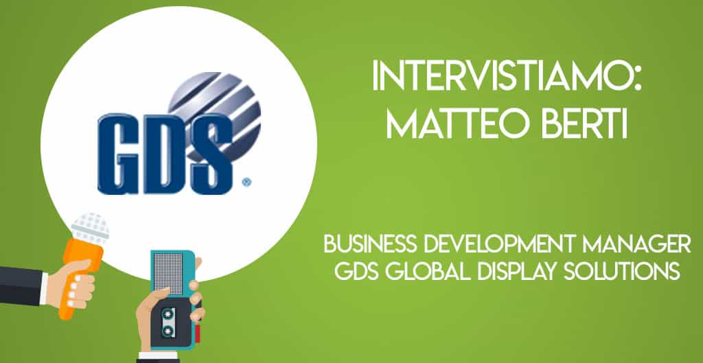 Intervistiamo: Matteo Berti, Business Development Manager di GDS Global Display Solutions